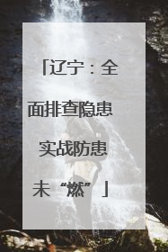 辽宁：全面排查隐患 实战防患未“燃”
