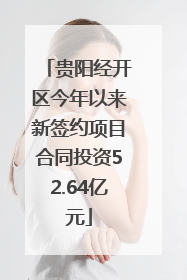 贵阳经开区今年以来新签约项目合同投资52.64亿元