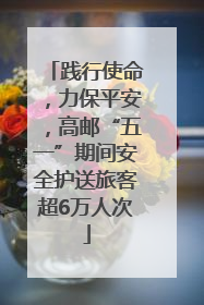 践行使命，力保平安，高邮“五一”期间安全护送旅客超6万人次