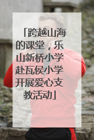 跨越山海的课堂，乐山新桥小学赴瓦侯小学开展爱心支教活动