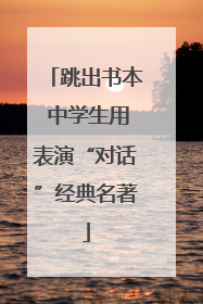跳出书本 中学生用表演“对话”经典名著