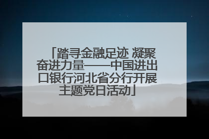 踏寻金融足迹 凝聚奋进力量——中国进出口银行河北省分行开展主题党日活动