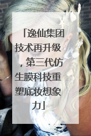 逸仙集团技术再升级，第三代仿生膜科技重塑底妆想象力