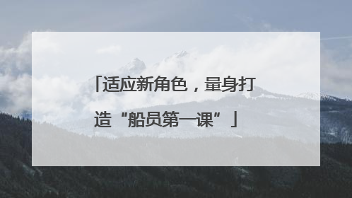 适应新角色，量身打造“船员第一课”