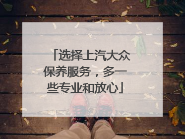 选择上汽大众保养服务，多一些专业和放心