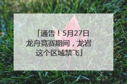通告！5月27日龙舟竞赛期间，龙岩这个区域禁飞