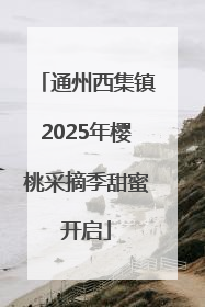 通州西集镇2025年樱桃采摘季甜蜜开启