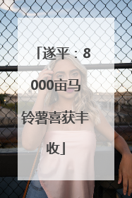 遂平：8000亩马铃薯喜获丰收
