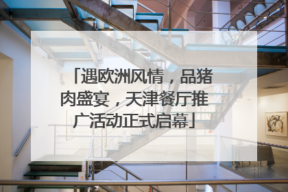 遇欧洲风情，品猪肉盛宴，天津餐厅推广活动正式启幕