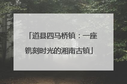 道县四马桥镇：一座镌刻时光的湘南古镇