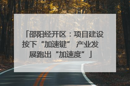 邵阳经开区：项目建设按下“加速键” 产业发展跑出“加速度”