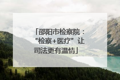 邵阳市检察院：“检察+医疗”让司法更有温情