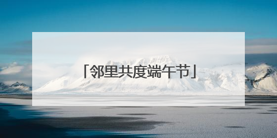 邻里共度端午节