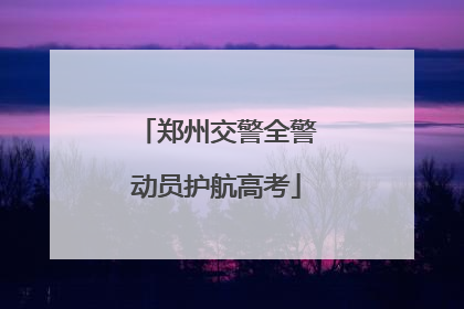 郑州交警全警动员护航高考