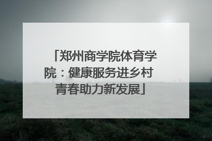 郑州商学院体育学院：健康服务进乡村 青春助力新发展