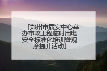 郑州市质安中心举办市政工程临时用电安全标准化培训暨观摩提升活动