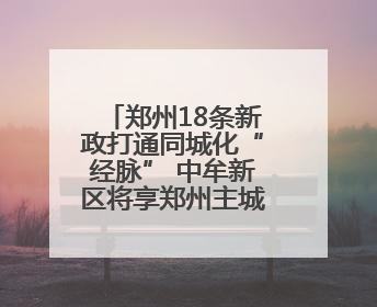 郑州18条新政打通同城化“经脉” 中牟新区将享郑州主城同等待遇