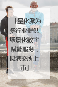 量化派为多行业提供场景化数字赋能服务，拟港交所上市