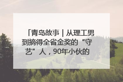 青岛故事｜从理工男到摘得全省金奖的“守艺”人，90年小伙的跨界创业路……