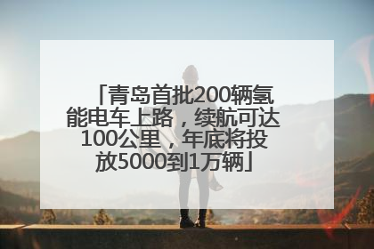 青岛首批200辆氢能电车上路，续航可达100公里，年底将投放5000到1万辆