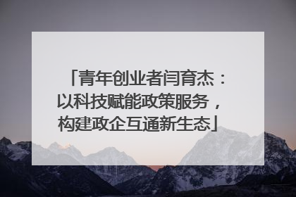 青年创业者闫育杰：以科技赋能政策服务，构建政企互通新生态