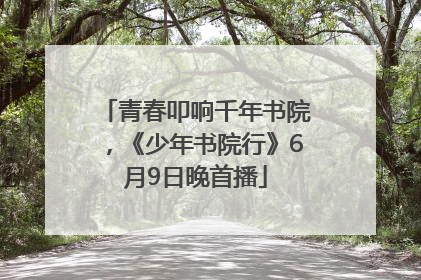青春叩响千年书院，《少年书院行》6月9日晚首播