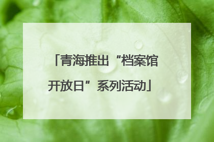 青海推出“档案馆开放日”系列活动