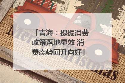 青海：提振消费政策落地显效 消费态势回升向好