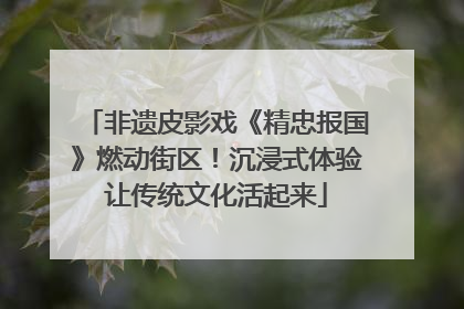 非遗皮影戏《精忠报国》燃动街区！沉浸式体验让传统文化活起来