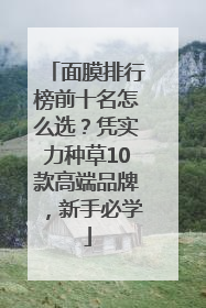 面膜排行榜前十名怎么选？凭实力种草10款高端品牌，新手必学