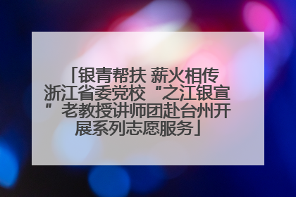 银青帮扶 薪火相传 浙江省委党校“之江银宣”老教授讲师团赴台州开展系列志愿服务