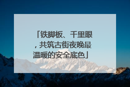 铁脚板、千里眼，共筑古街夜晚最温暖的安全底色