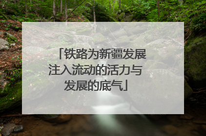 铁路为新疆发展注入流动的活力与发展的底气