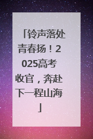 铃声落处青春扬！2025高考收官，奔赴下一程山海
