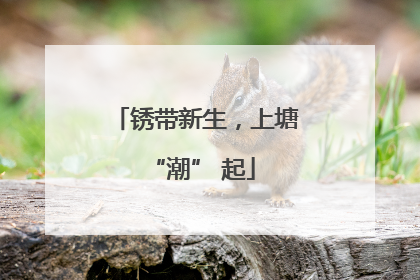锈带新生，上塘 “潮” 起
