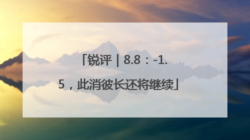 锐评｜8.8：-1.5，此消彼长还将继续