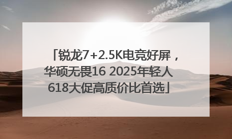 锐龙7+2.5K电竞好屏，华硕无畏16 2025年轻人618大促高质价比首选