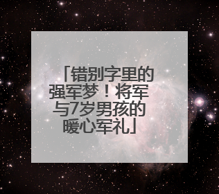 错别字里的强军梦！将军与7岁男孩的暖心军礼