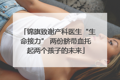 锦旗致谢产科医生“生命接力” 两份脐带血托起两个孩子的未来
