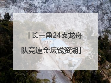 长三角24支龙舟队竞速金坛钱资湖