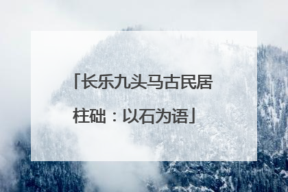长乐九头马古民居柱础：以石为语