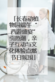 长春动植物园端午“西游盛宴”引热潮，亲子互动与文化体验点燃节日氛围