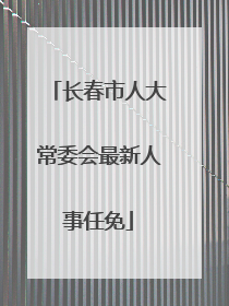 长春市人大常委会最新人事任免
