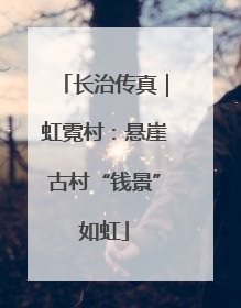 长治传真｜虹霓村：悬崖古村“钱景”如虹