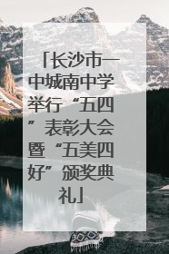长沙市一中城南中学举行“五四”表彰大会暨“五美四好”颁奖典礼