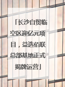 长沙自贸临空区迎亿元项目，益选佰联总部基地正式揭牌运营