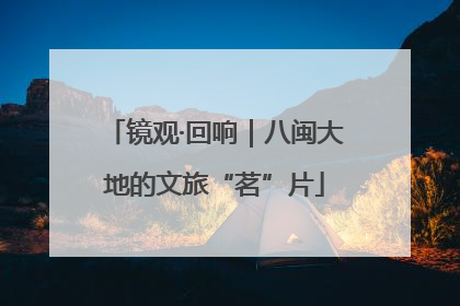 镜观·回响｜八闽大地的文旅“茗”片