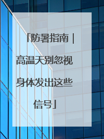 防暑指南｜高温天别忽视身体发出这些信号