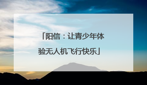 阳信：让青少年体验无人机飞行快乐