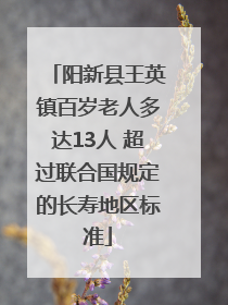 阳新县王英镇百岁老人多达13人 超过联合国规定的长寿地区标准